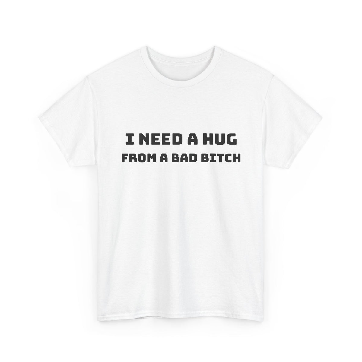 Graphic Tee — “I Need a Hug From a Bad Bitch” Statement T-Shirt