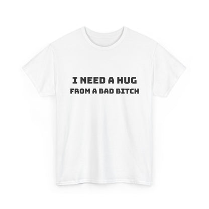 Graphic Tee — “I Need a Hug From a Bad Bitch” Statement T-Shirt