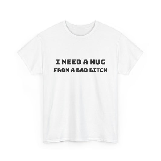 Graphic Tee — “I Need a Hug From a Bad Bitch” Statement T-Shirt