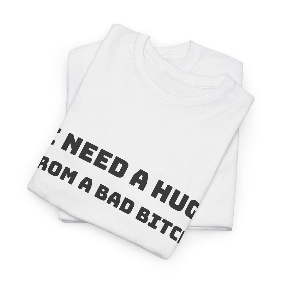 Graphic Tee — “I Need a Hug From a Bad Bitch” Statement T-Shirt
