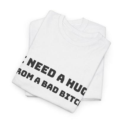 Graphic Tee — “I Need a Hug From a Bad Bitch” Statement T-Shirt